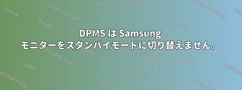 DPMS は Samsung モニターをスタンバイモードに切り替えません。