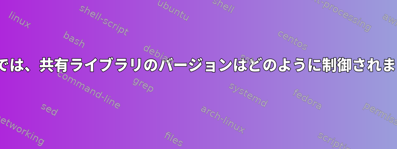 Linuxでは、共有ライブラリのバージョンはどのように制御されますか？