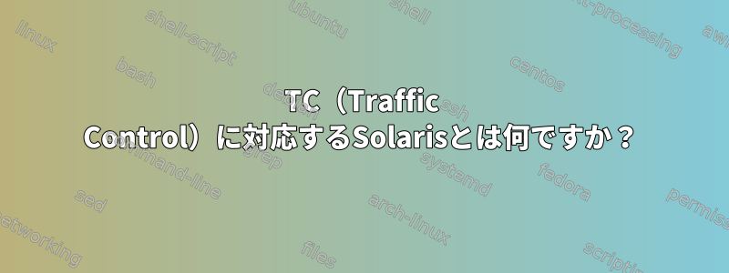 TC（Traffic Control）に対応するSolarisとは何ですか？