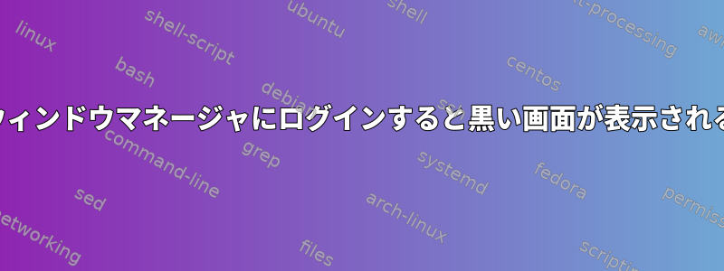 ウィンドウマネージャにログインすると黒い画面が表示される