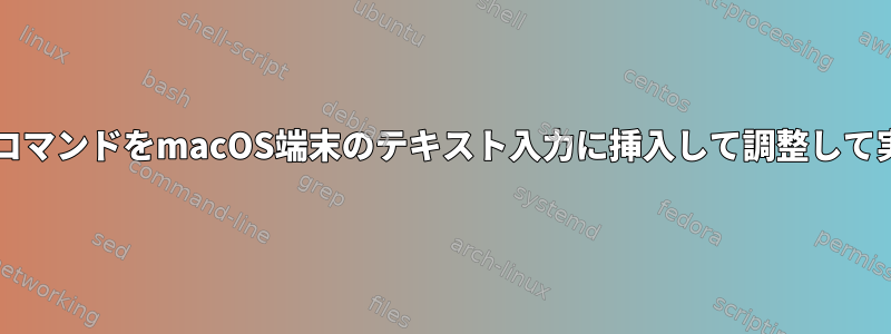 BashエイリアスコマンドをmacOS端末のテキスト入力に挿入して調整して実行できますか？