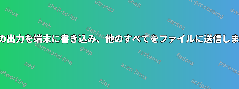 単一の出力を端末に書き込み、他のすべてをファイルに送信します。