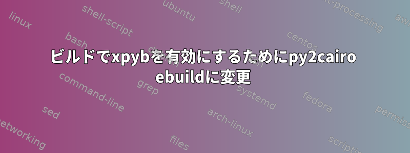 ビルドでxpybを有効にするためにpy2cairo ebuildに変更