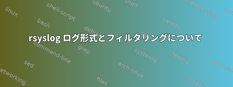 rsyslog ログ形式とフィルタリングについて