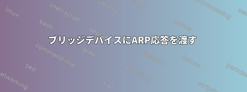 ブリッジデバイスにARP応答を渡す