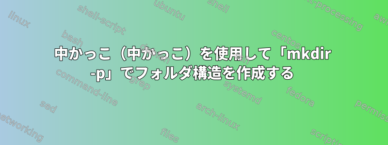 中かっこ（中かっこ）を使用して「mkdir -p」でフォルダ構造を作成する