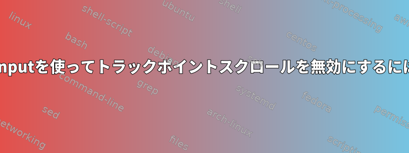 libinputを使ってトラックポイントスクロールを無効にするには？