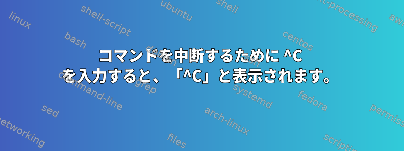 コマンドを中断するために ^C を入力すると、「^C」と表示されます。