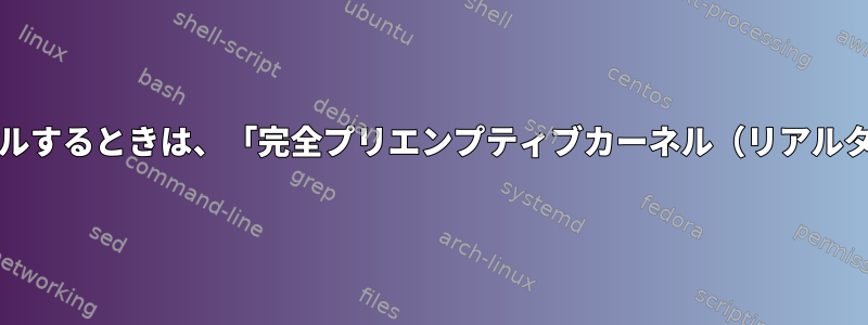 ソースコードで設定/コンパイルするときは、「完全プリエンプティブカーネル（リアルタイム）」を選択できません。