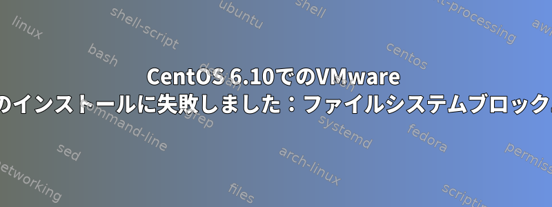 CentOS 6.10でのVMware Toolsのインストールに失敗しました：ファイルシステムブロックエラー