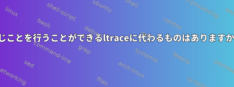 同じことを行うことができるltraceに代わるものはありますか？