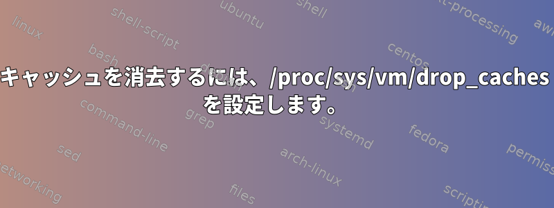 キャッシュを消去するには、/proc/sys/vm/drop_caches を設定します。