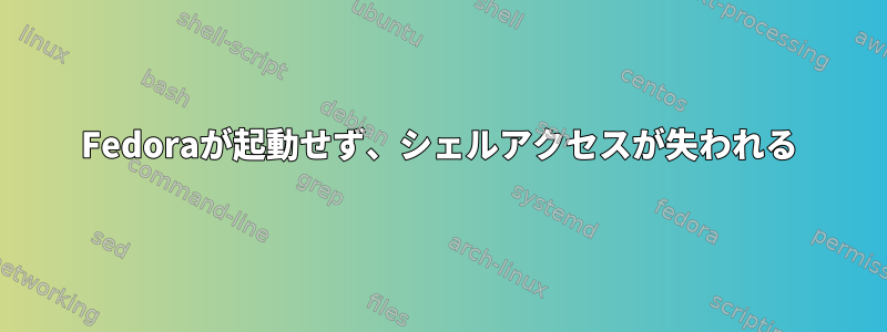 Fedoraが起動せず、シェルアクセスが失われる