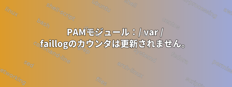 PAMモジュール：/ var / faillogのカウンタは更新されません。