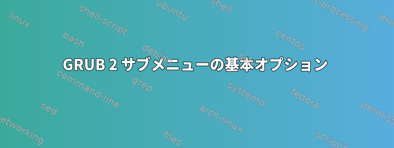 GRUB 2 サブメニューの基本オプション