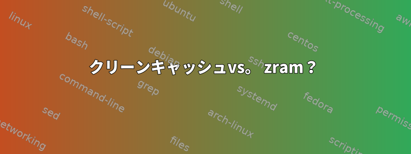 クリーンキャッシュvs。 zram？