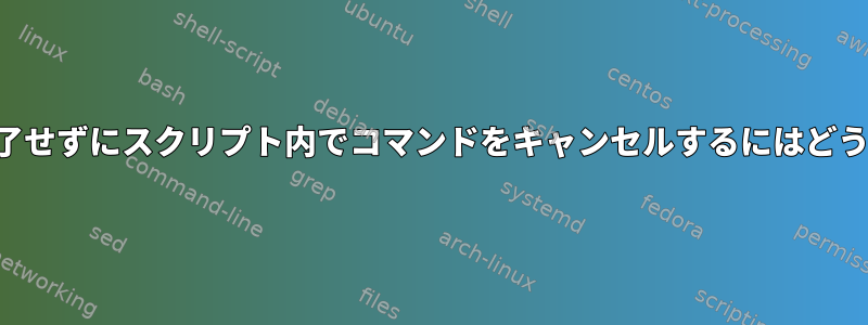 スクリプト自体を終了せずにスクリプト内でコマンドをキャンセルするにはどうすればよいですか？