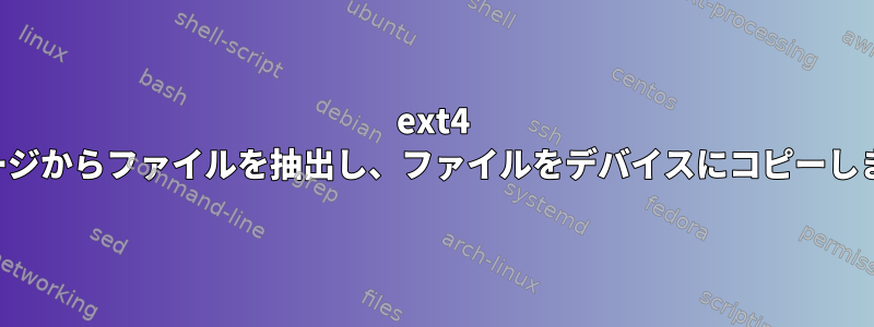 ext4 イメージからファイルを抽出し、ファイルをデバイスにコピーします。