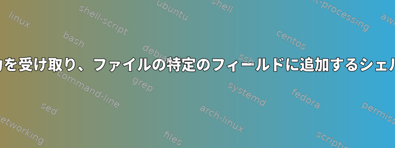 ユーザー入力を受け取り、ファイルの特定のフィールドに追加するシェルスクリプト