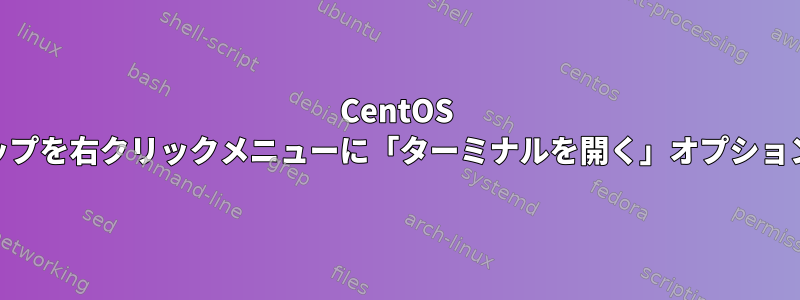 CentOS 8のGnomeデスクトップを右クリックメニューに「ターミナルを開く」オプションを再追加するには？