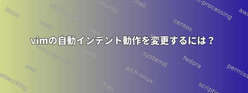 vimの自動インデント動作を変更するには？