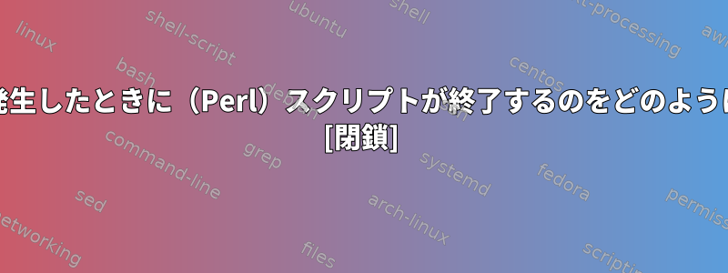 Unixでエラーが発生したときに（Perl）スクリプトが終了するのをどのように停止しますか？ [閉鎖]