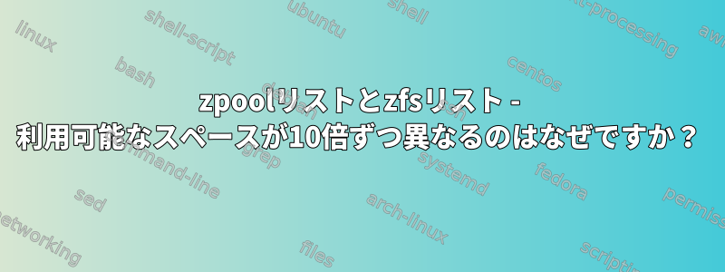 zpoolリストとzfsリスト - 利用可能なスペースが10倍ずつ異なるのはなぜですか？