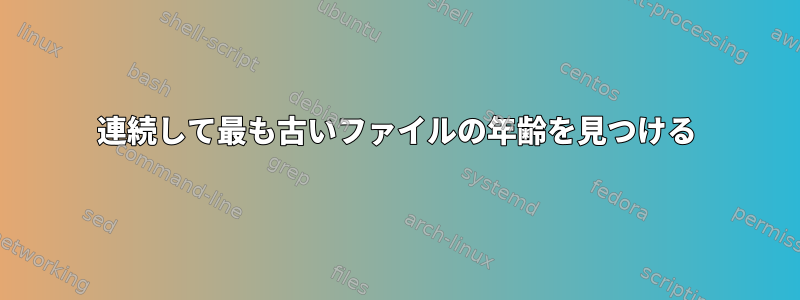 連続して最も古いファイルの年齢を見つける