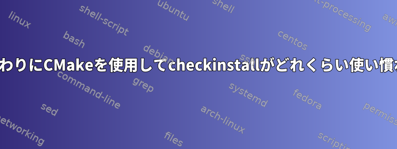 autotoolsの代わりにCMakeを使用してcheckinstallがどれくらい使い慣れていますか？