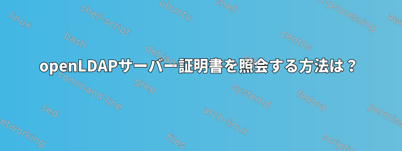 openLDAPサーバー証明書を照会する方法は？