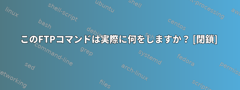 このFTPコマンドは実際に何をしますか？ [閉鎖]