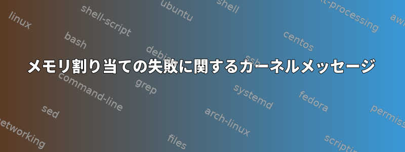 メモリ割り当ての失敗に関するカーネルメッセージ