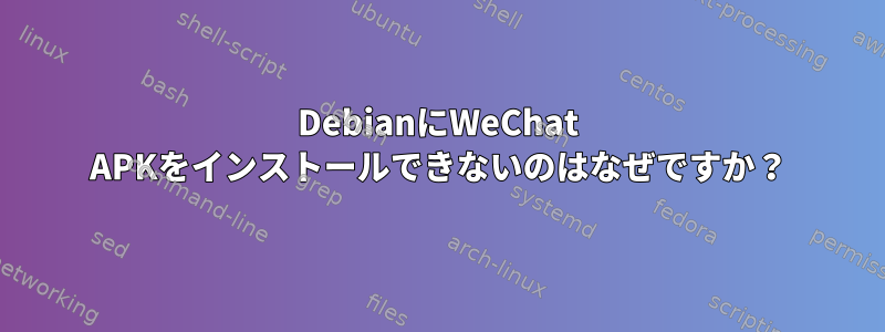 DebianにWeChat APKをインストールできないのはなぜですか？