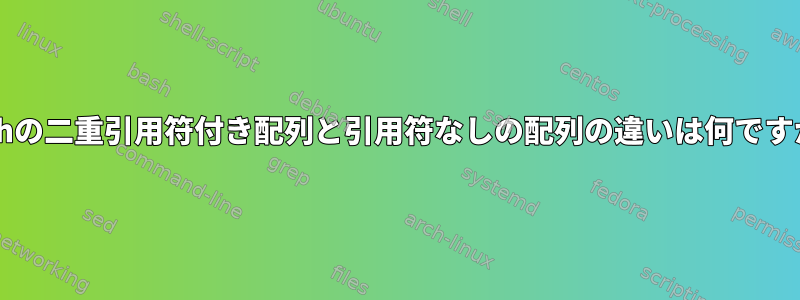 Bashの二重引用符付き配列と引用符なしの配列の違いは何ですか？