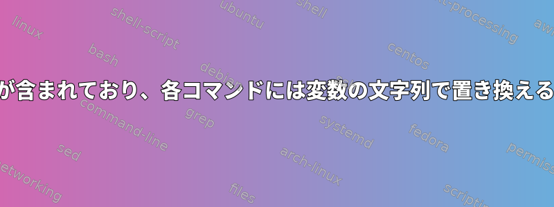 ファイルにはコマンドのリストが含まれており、各コマンドには変数の文字列で置き換える必要がある文字列があります。