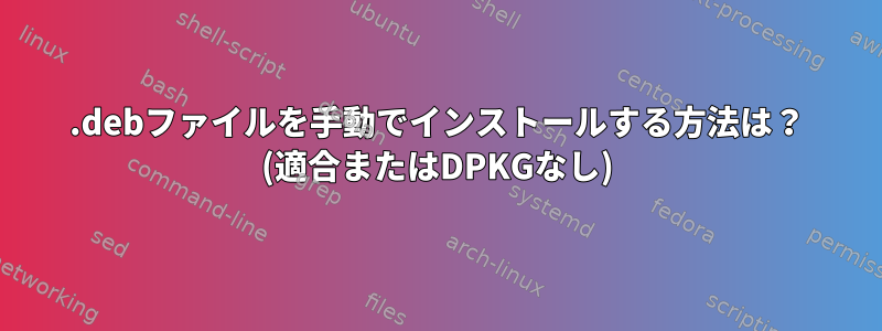 .debファイルを手動でインストールする方法は？ (適合またはDPKGなし)