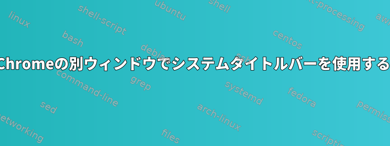 Chromeの別ウィンドウでシステムタイトルバーを使用する