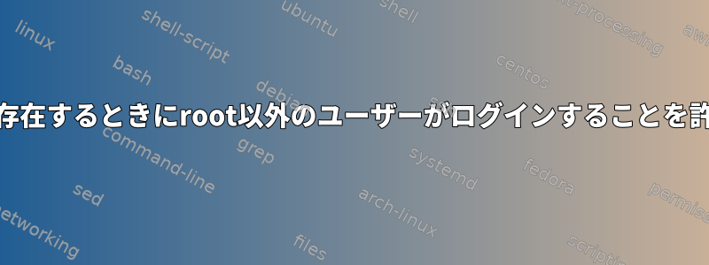 /etc/nologinが存在するときにroot以外のユーザーがログインすることを許可できますか？