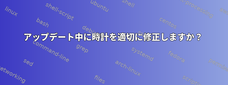 アップデート中に時計を適切に修正しますか？