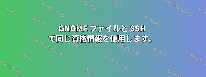 GNOME ファイルと SSH で同じ資格情報を使用します。