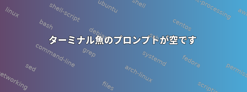 ターミナル魚のプロンプトが空です