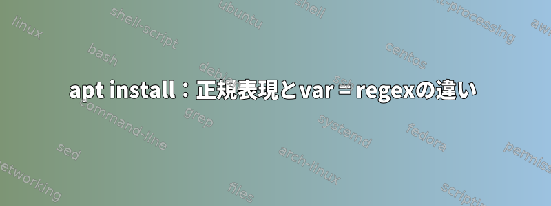 apt install：正規表現とvar = regexの違い