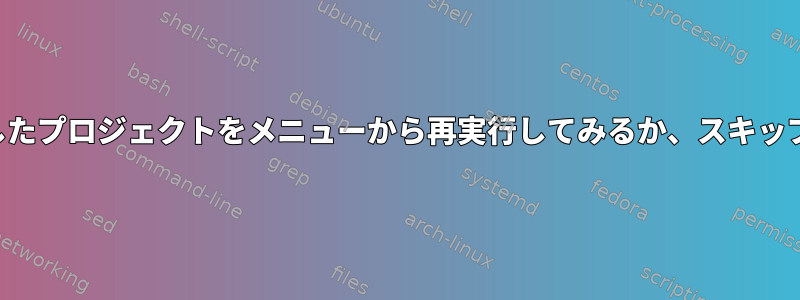 インストール手順が失敗しました。失敗したプロジェクトをメニューから再実行してみるか、スキップして別のプロジェクトを選択できます。