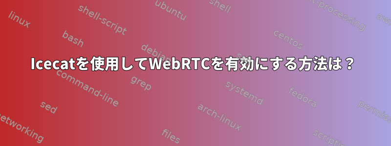 Icecatを使用してWebRTCを有効にする方法は？