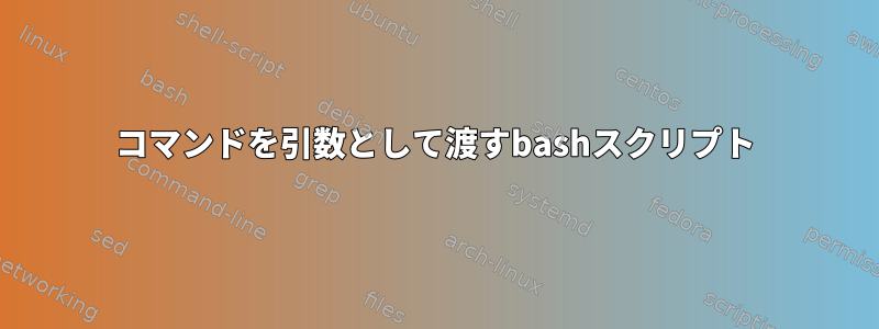 コマンドを引数として渡すbashスクリプト