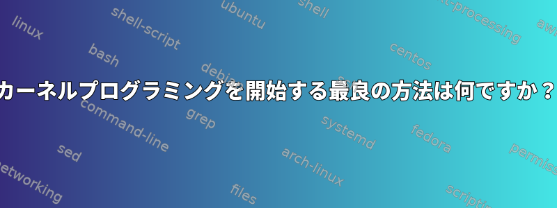 カーネルプログラミングを開始する最良の方法は何ですか？