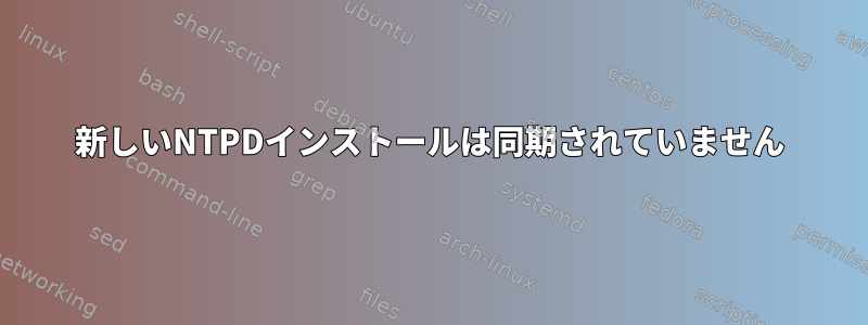 新しいNTPDインストールは同期されていません