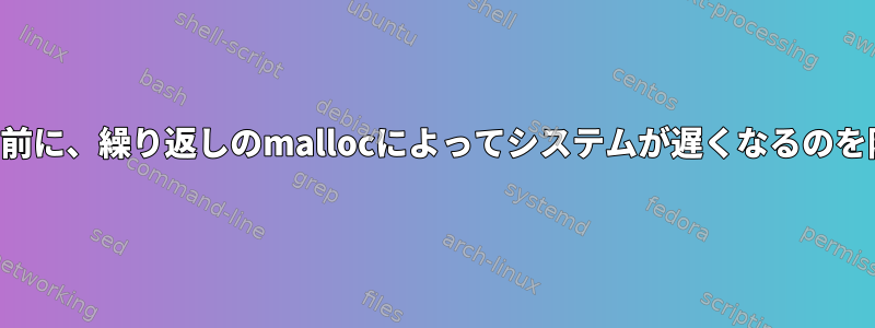 SIGKILLでプログラムを終了する前に、繰り返しのmallocによってシステムが遅くなるのを防ぐにはどうすればよいですか？