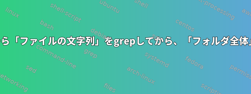 サブディレクトリから「ファイルの文字列」をgrepしてから、「フォルダ全体」をコピーします。