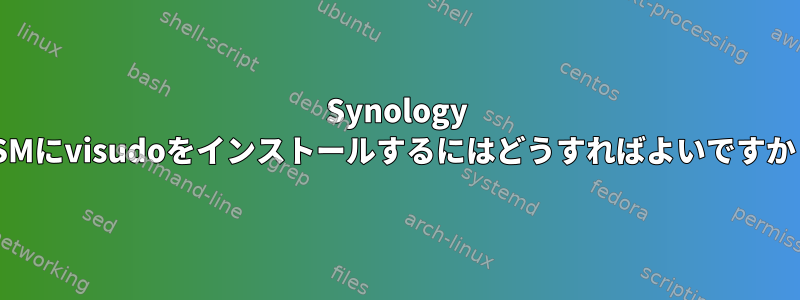 Synology DSMにvisudoをインストールするにはどうすればよいですか？